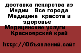 доставка лекарства из Индии - Все города Медицина, красота и здоровье » Медицинские услуги   . Красноярский край